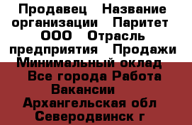 Продавец › Название организации ­ Паритет, ООО › Отрасль предприятия ­ Продажи › Минимальный оклад ­ 1 - Все города Работа » Вакансии   . Архангельская обл.,Северодвинск г.